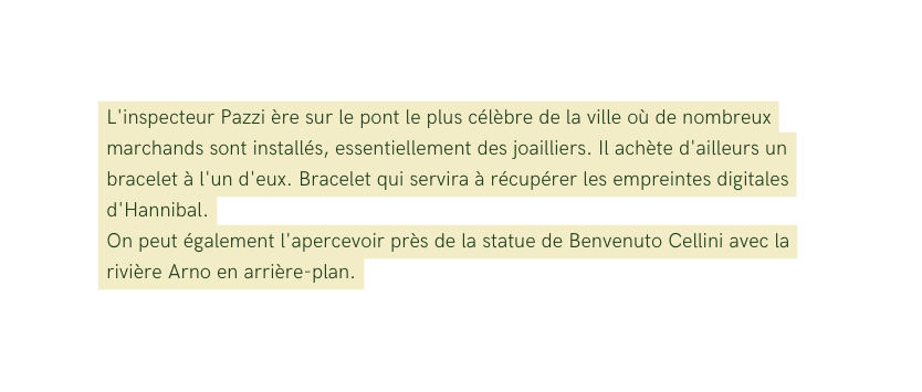L inspecteur Pazzi ère sur le pont le plus célèbre de la ville où de nombreux marchands sont installés essentiellement des joailliers Il achète d ailleurs un bracelet à l un d eux Bracelet qui servira à récupérer les empreintes digitales d Hannibal On peut également l apercevoir près de la statue de Benvenuto Cellini avec la rivière Arno en arrière plan