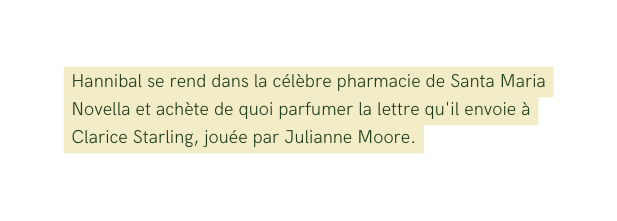 Hannibal se rend dans la célèbre pharmacie de Santa Maria Novella et achète de quoi parfumer la lettre qu il envoie à Clarice Starling jouée par Julianne Moore
